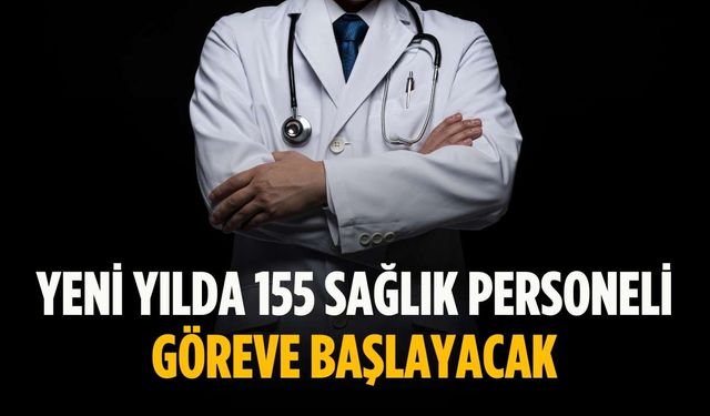 Yeni yılda 155 sağlık personeli göreve başlayacak