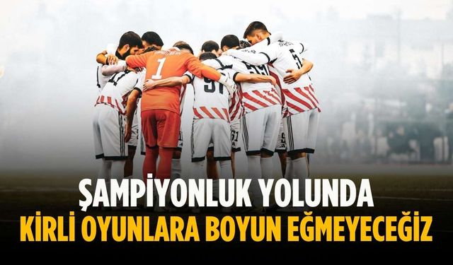 “Şampiyonluk yolunda kirli oyunlara boyun eğmeyeceğiz”
