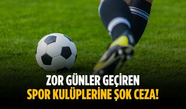 Zor günler geçiren spor kulüplerine şok ceza!