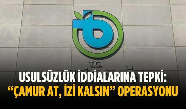 Usulsüzlük iddialarına tepki: “Çamur at, izi kalsın” operasyonu