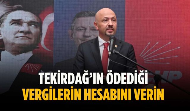 “Tekirdağ’ın ödediği vergilerin hesabını verin”