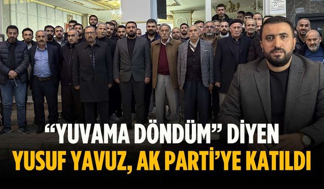 “Yuvama döndüm” diyen Yusuf Yavuz, AK Parti’ye katıldı