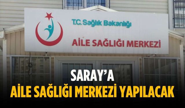 Saray’a aile sağlığı merkezi yapılacak