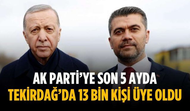 AK Parti’ye son 5 ayda Tekirdağ’da 13 bin kişi üye oldu