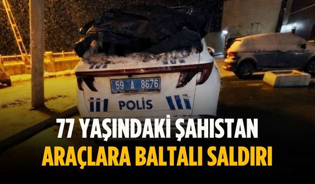 77 yaşındaki şahıstan araçlara baltalı saldırı