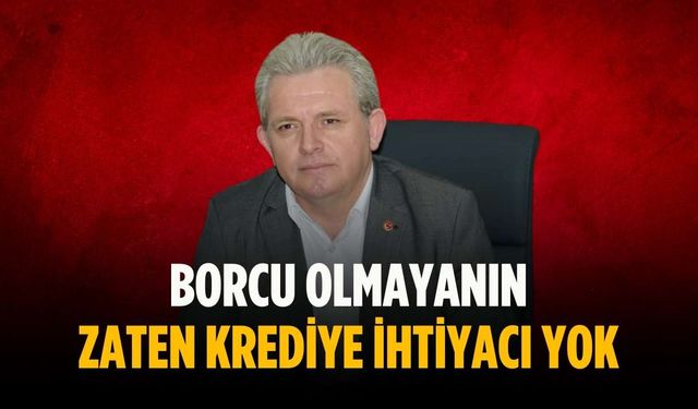“Borcu olmayanın zaten krediye ihtiyacı yok”