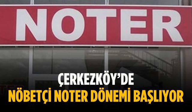 Çerkezköy’de nöbetçi noter dönemi başlıyor