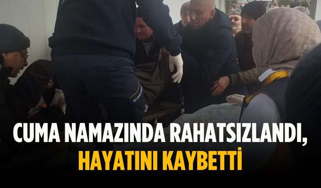 Cuma namazında rahatsızlandı, hayatını kaybetti