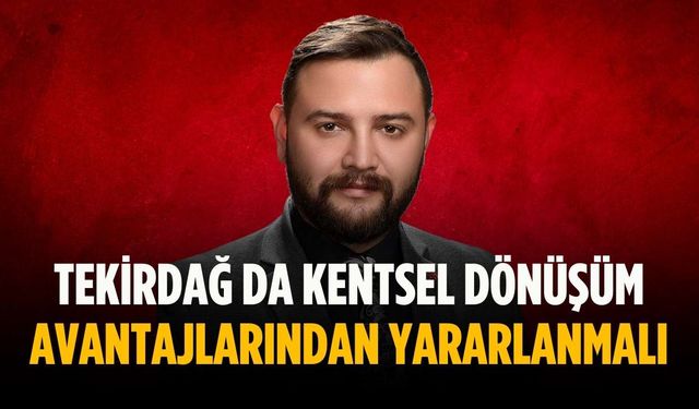 “Tekirdağ da kentsel dönüşüm avantajlarından yararlanmalı”
