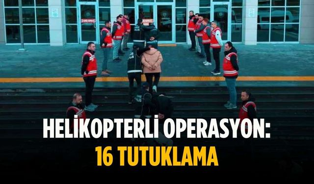 Helikopterli operasyon: 16 tutuklama