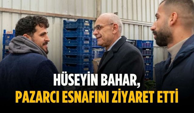 Hüseyin Bahar, pazarcı esnafını ziyaret etti