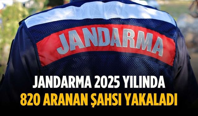 Jandarma 2025 yılında 820 aranan şahsı yakaladı