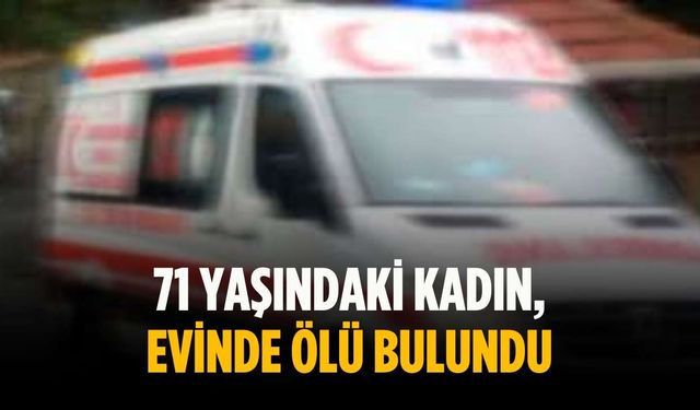 71 yaşındaki kadın, evinde ölü bulundu