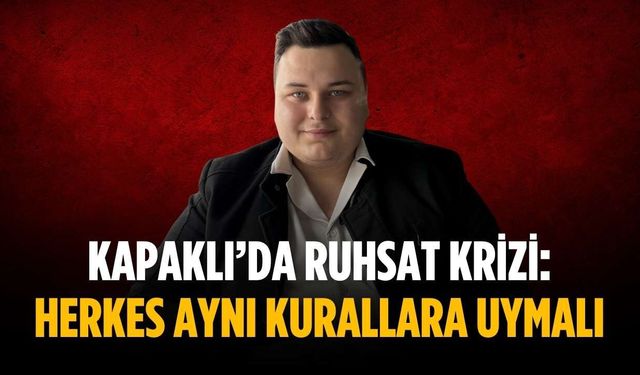 Kapaklı’da ruhsat krizi: Herkes aynı kurallara uymalı