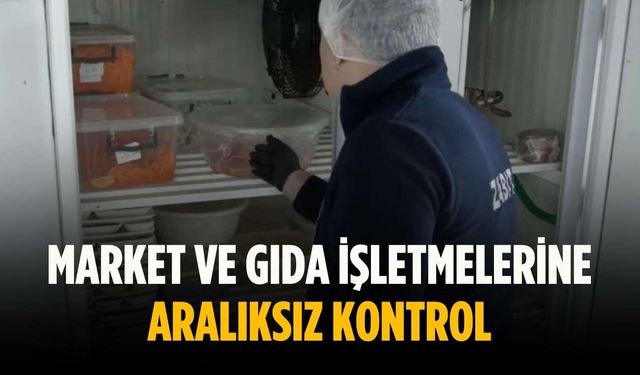Market ve gıda işletmelerine aralıksız kontrol