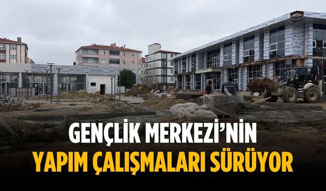 Gençlik Merkezi’nin yapım çalışmaları sürüyor