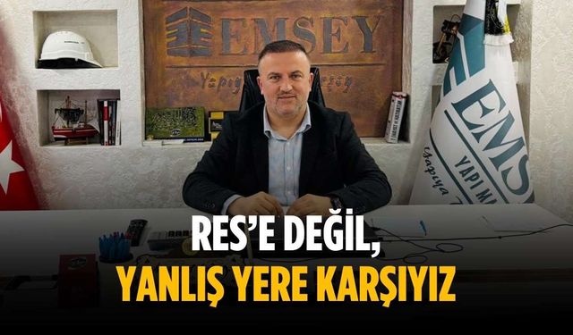 “RES’e değil, yanlış yere karşıyız”