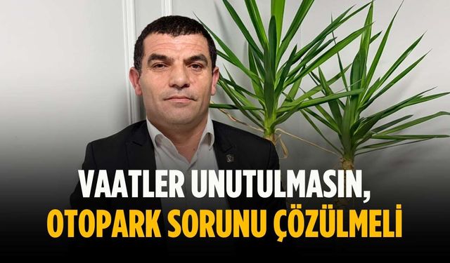 “Vaatler unutulmasın, otopark sorunu çözülmeli”