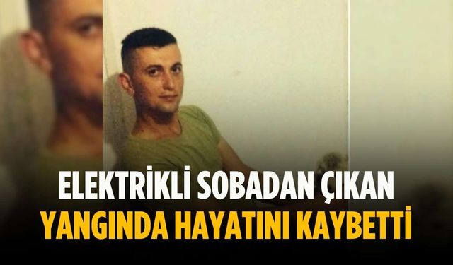 Elektrikli sobadan çıkan yangında hayatını kaybetti
