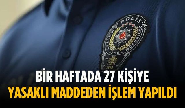 Bir haftada 27 kişiye yasaklı maddeden işlem yapıldı