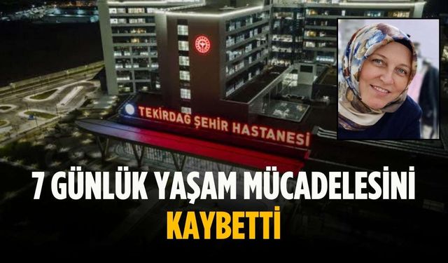 7 günlük yaşam mücadelesini kaybetti