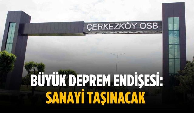 Büyük deprem endişesi: Sanayi taşınacak