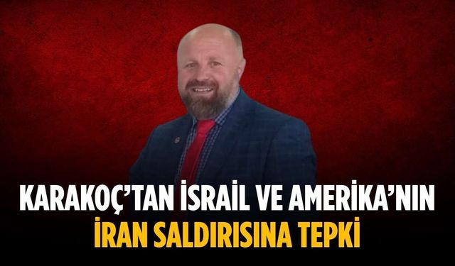 Karakoç’tan İsrail ve Amerika’nın İran saldırısına tepki