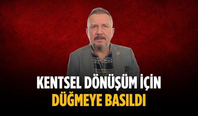 “Kentsel dönüşüm için düğmeye basıldı”