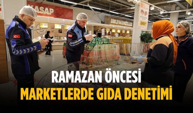 Ramazan öncesi marketlerde gıda denetimi