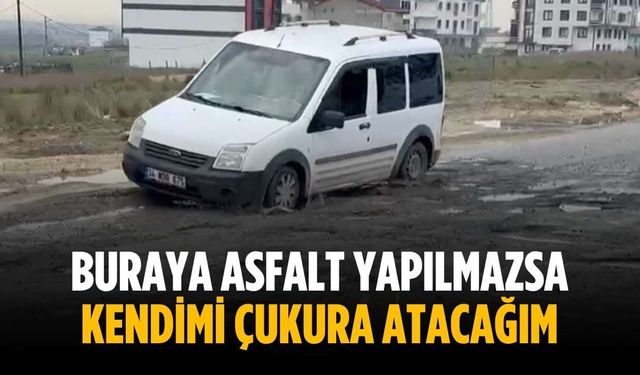 “Buraya asfalt yapılmazsa kendimi çukura atacağım”