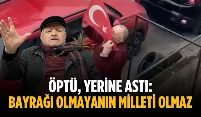 Öptü, yerine astı: “Bayrağı olmayanın milleti olmaz”