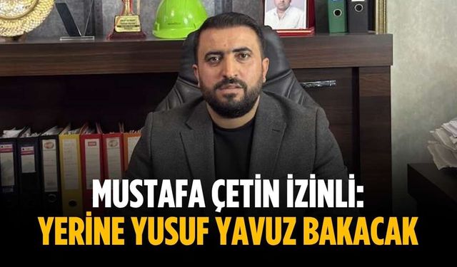 Mustafa Çetin izinli: Yerine Yusuf Yavuz bakacak