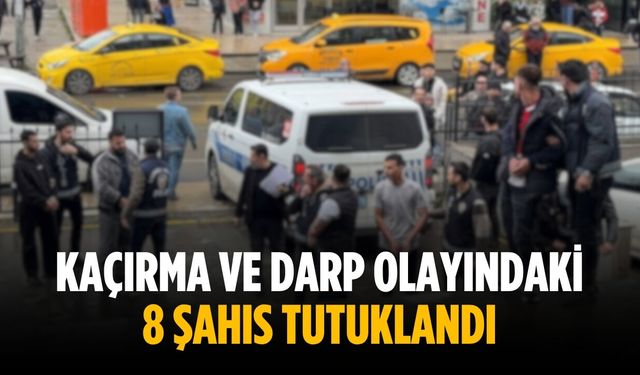 Kaçırma ve darp olayındaki 8 şahıs tutuklandı