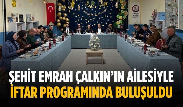 Şehit Emrah Çalkın’ın ailesiyle iftar programında buluşuldu