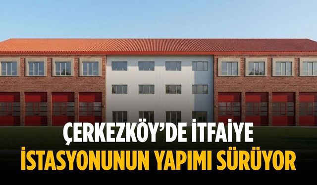 Çerkezköy’de itfaiye istasyonunun yapımı sürüyor