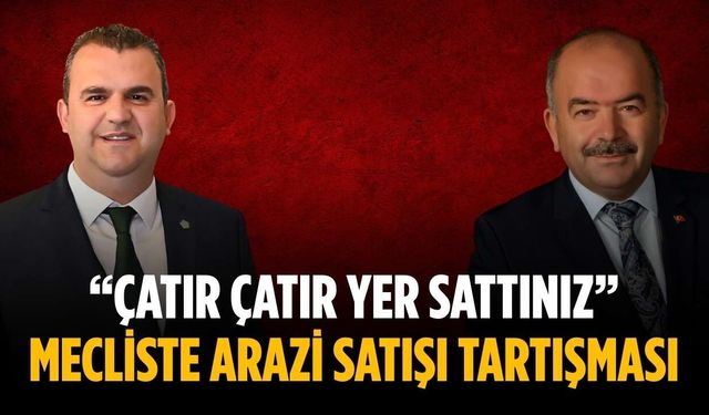 “Çatır çatır yer sattınız” Mecliste arazi satışı tartışması