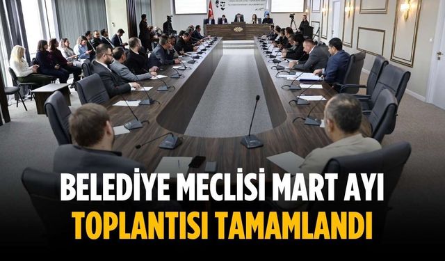Belediye meclisi mart ayı toplantısı tamamlandı