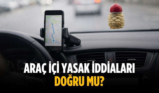 Araç içi yasak iddiaları doğru mu?