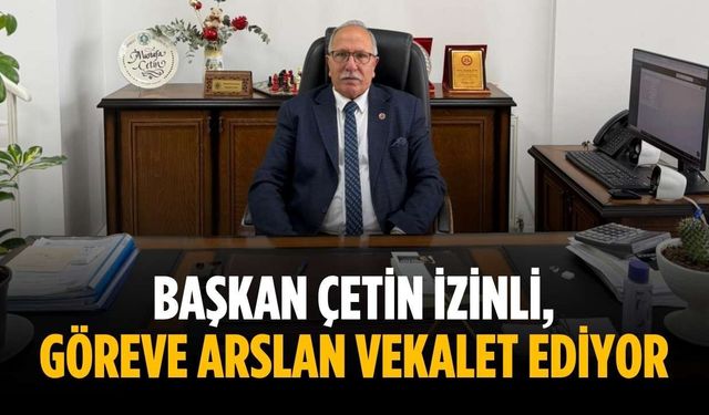 Başkan Çetin izinli, göreve Arslan vekalet ediyor