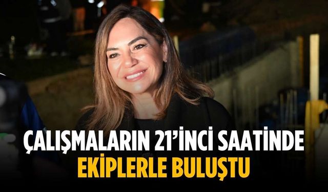 Çalışmaların 21’inci saatinde ekiplerle buluştu