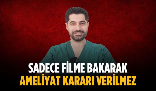 “Sadece filme bakarak ameliyat kararı verilmez”