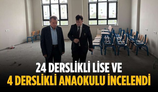 24 derslikli lise ve 4 derslikli anaokulu incelendi