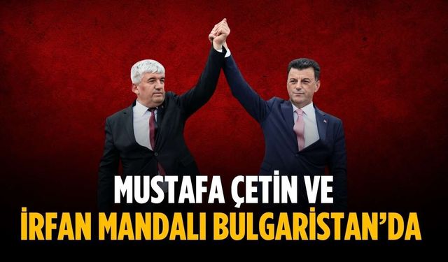 Mustafa Çetin ve İrfan Mandalı Bulgaristan’da