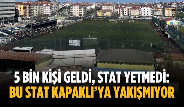5 bin kişi geldi, stat yetmedi: Bu stat Kapaklı’ya yakışmıyor