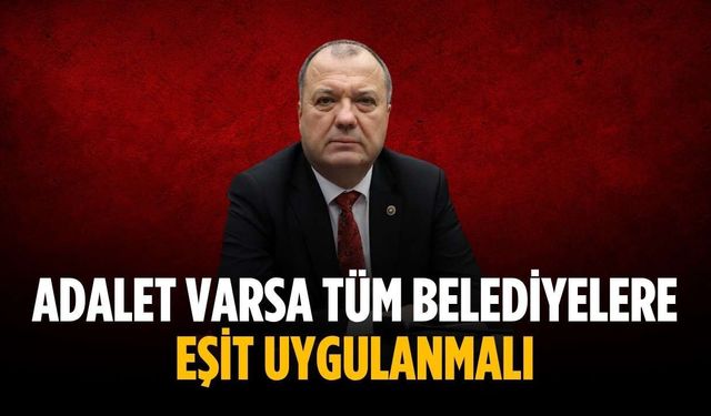 “Adalet varsa tüm belediyelere eşit uygulanmalı”