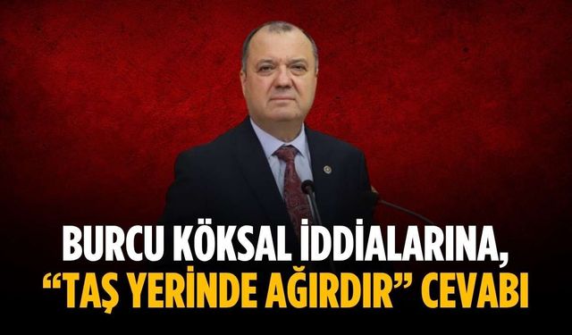 Burcu Köksal iddialarına, “Taş yerinde ağırdır” cevabı