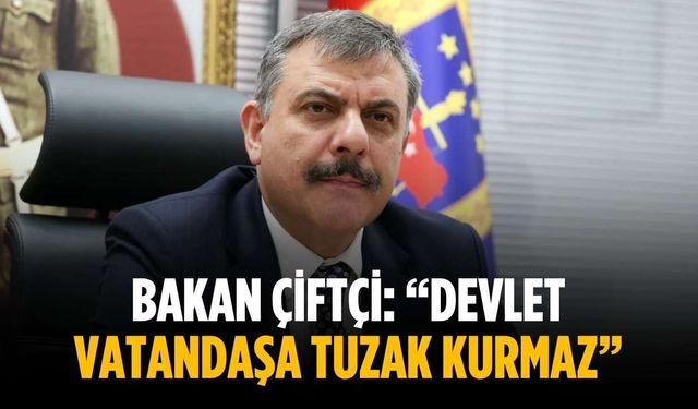 Bakan Çiftçi: “Devlet vatandaşa tuzak kurmaz”