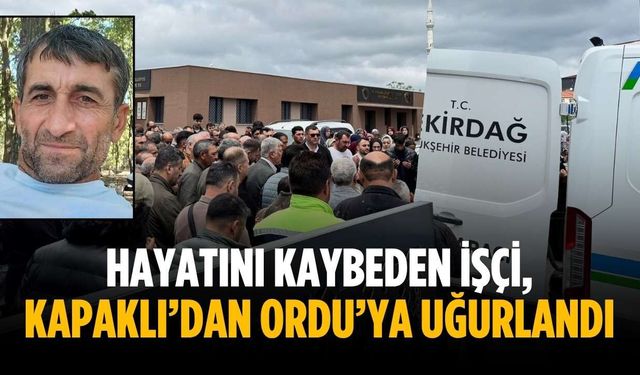 Hayatını kaybeden işçi, Kapaklı’dan Ordu’ya uğurlandı