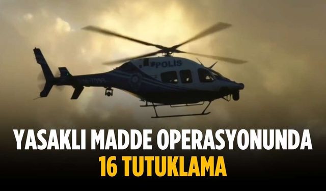 Yasaklı madde operasyonunda 16 tutuklama