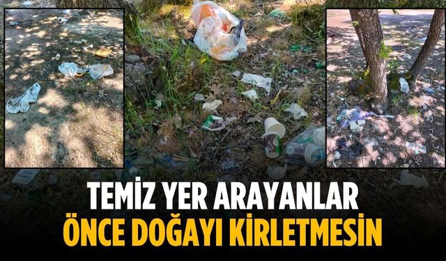 “Temiz yer arayanlar önce doğayı kirletmesin”